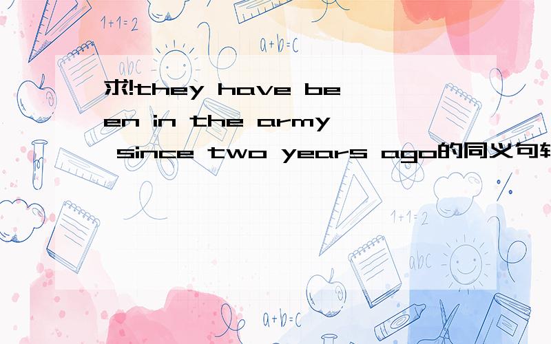 求!they have been in the army since two years ago的同义句转换~!急啊