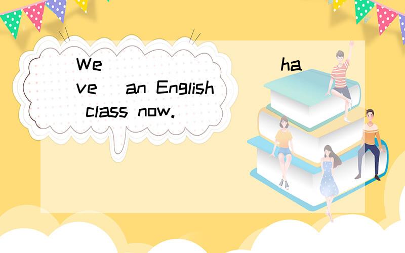 We ________(have) an English class now.
