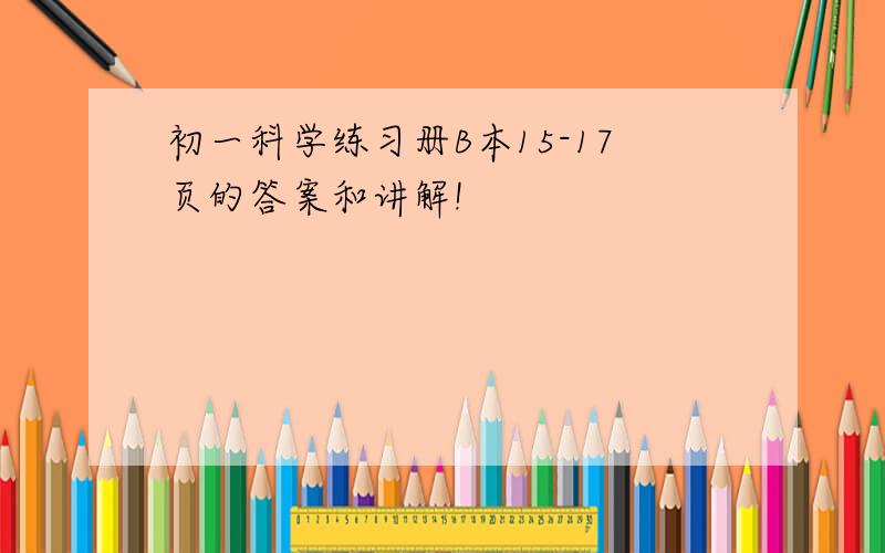 初一科学练习册B本15-17页的答案和讲解!