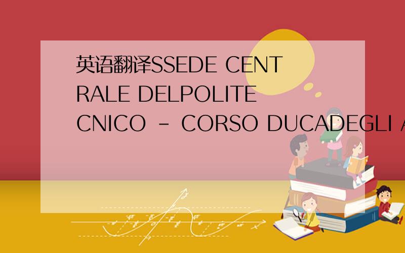 英语翻译SSEDE CENTRALE DELPOLITECNICO - CORSO DUCADEGLI ABRUZZI 24 9SETTEMBRE 2010 ORE 08,30.