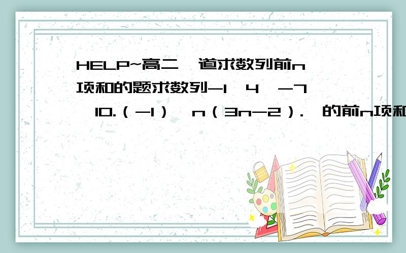 HELP~高二一道求数列前n项和的题求数列-1,4,-7,10.（-1）^n（3n-2）.,的前n项和.