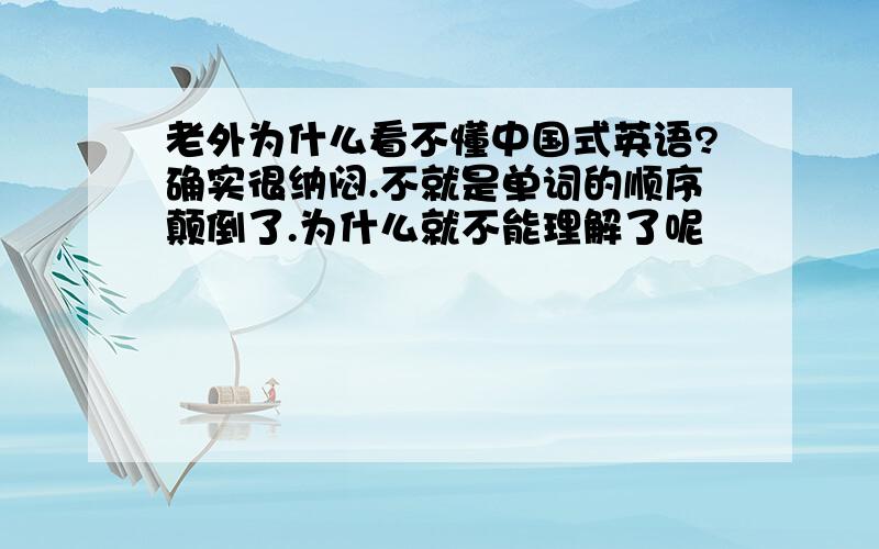 老外为什么看不懂中国式英语?确实很纳闷.不就是单词的顺序颠倒了.为什么就不能理解了呢