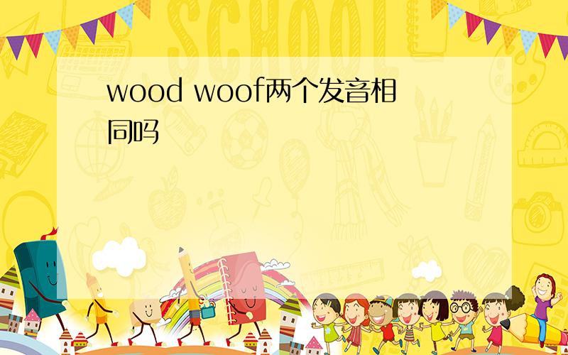 wood woof两个发音相同吗