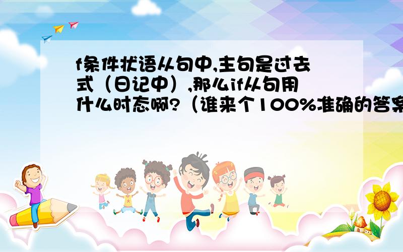 f条件状语从句中,主句是过去式（日记中）,那么if从句用什么时态啊?（谁来个100%准确的答案啊）