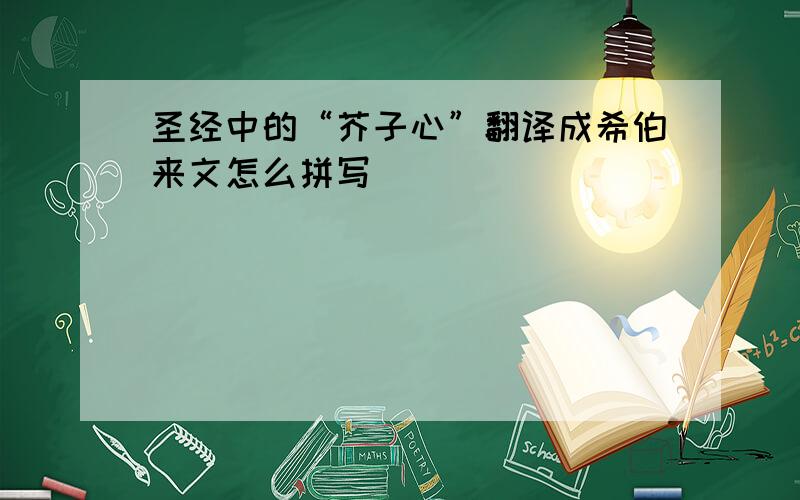 圣经中的“芥子心”翻译成希伯来文怎么拼写