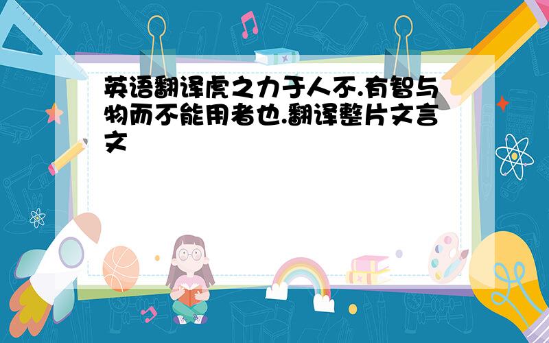 英语翻译虎之力于人不.有智与物而不能用者也.翻译整片文言文