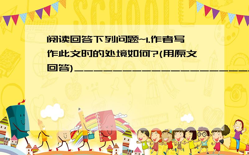 阅读回答下列问题~1.作者写作此文时的处境如何?(用原文回答)__________________________________________________2.文章题为