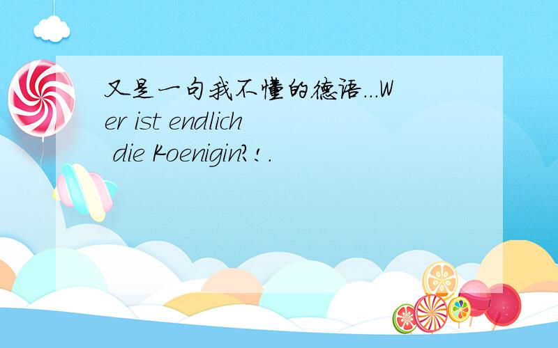 又是一句我不懂的德语...Wer ist endlich die Koenigin?!.