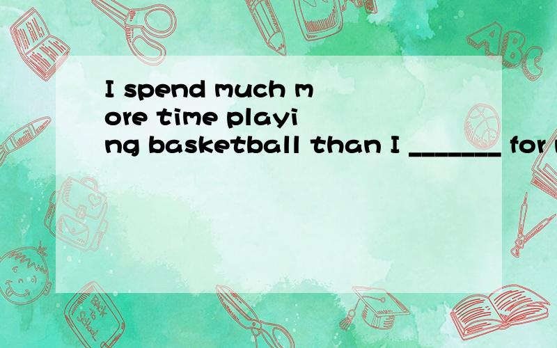 I spend much more time playing basketball than I _______ for my lessons.为什么?I spend much more time playing basketball than I _______ for my lessons.A.spend to prepare B.do preparing C.do to prepare D.spend prepare