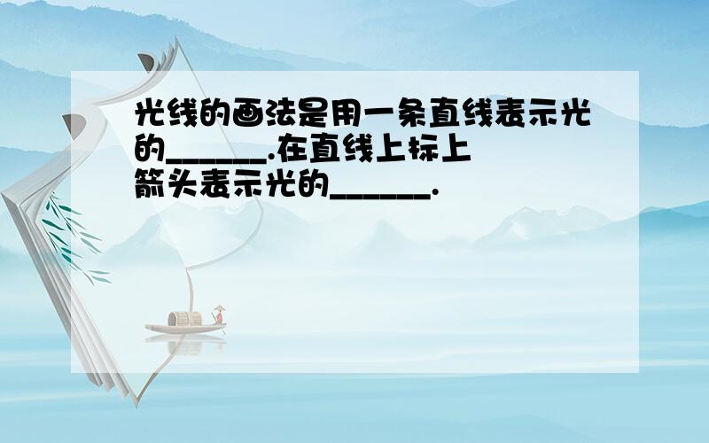 光线的画法是用一条直线表示光的______.在直线上标上箭头表示光的______.