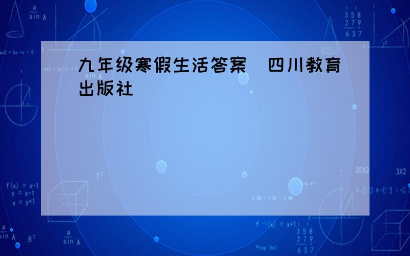 九年级寒假生活答案（四川教育出版社）