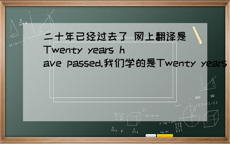 二十年已经过去了 网上翻译是Twenty years have passed.我们学的是Twenty years has passed. 到底哪个对呀查了好多语法书 都是Twenty years has passed.  我彻底晕了 到底哪个对呀?急!求解