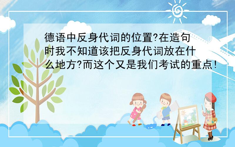 德语中反身代词的位置?在造句时我不知道该把反身代词放在什么地方?而这个又是我们考试的重点!