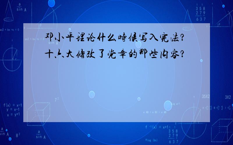 邓小平理论什么时候写入宪法?十六大修改了党章的那些内容?