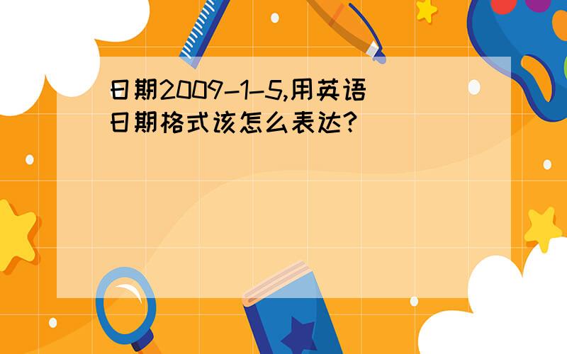 日期2009-1-5,用英语日期格式该怎么表达?