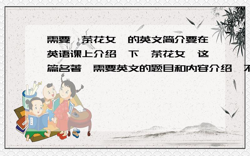 需要《茶花女》的英文简介要在英语课上介绍一下《茶花女》这篇名著,需要英文的题目和内容介绍,不需要很长,