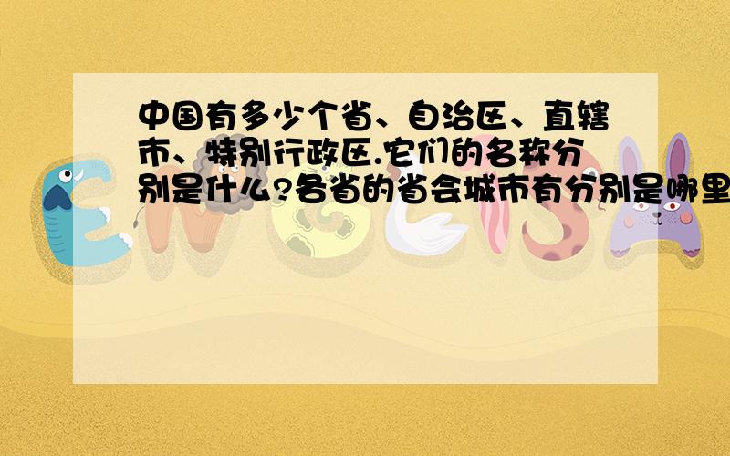 中国有多少个省、自治区、直辖市、特别行政区.它们的名称分别是什么?各省的省会城市有分别是哪里?名称