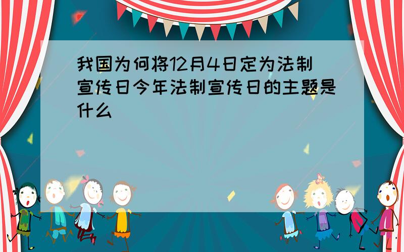 我国为何将12月4日定为法制宣传日今年法制宣传日的主题是什么