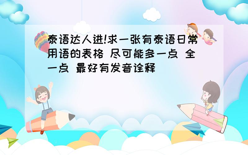 泰语达人进!求一张有泰语日常用语的表格 尽可能多一点 全一点 最好有发音诠释