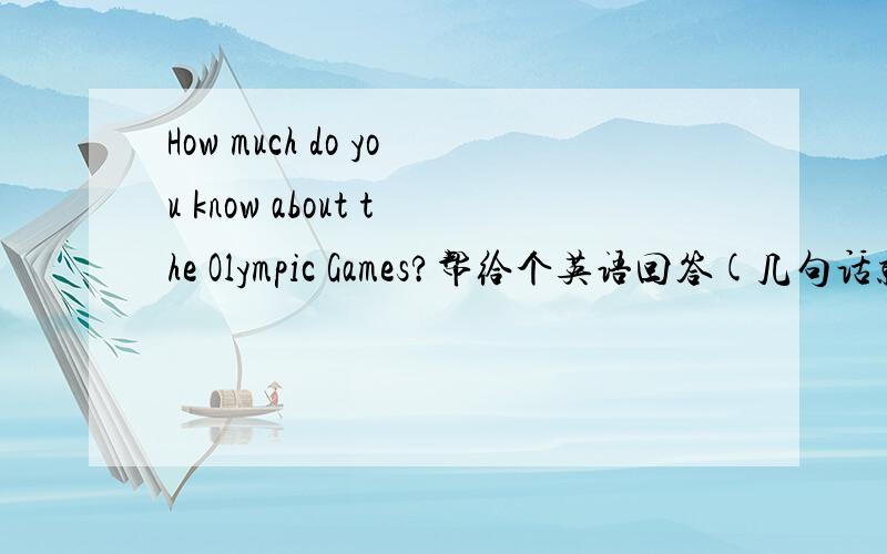 How much do you know about the Olympic Games?帮给个英语回答(几句话就行)