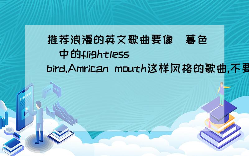 推荐浪漫的英文歌曲要像（暮色）中的flightless bird,Amrican mouth这样风格的歌曲,不要太俗的.