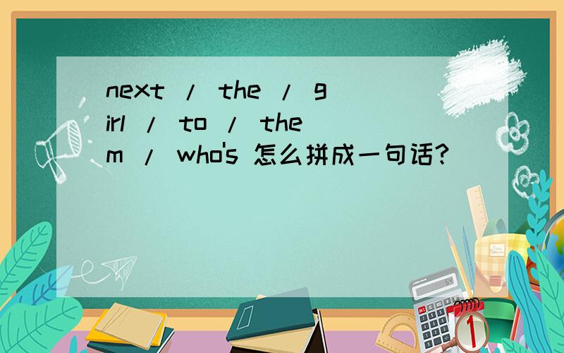 next / the / girl / to / them / who's 怎么拼成一句话?