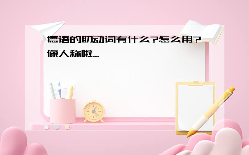 德语的助动词有什么?怎么用?像人称啦...