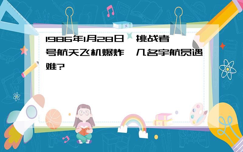 1986年1月28日,挑战者号航天飞机爆炸,几名宇航员遇难?