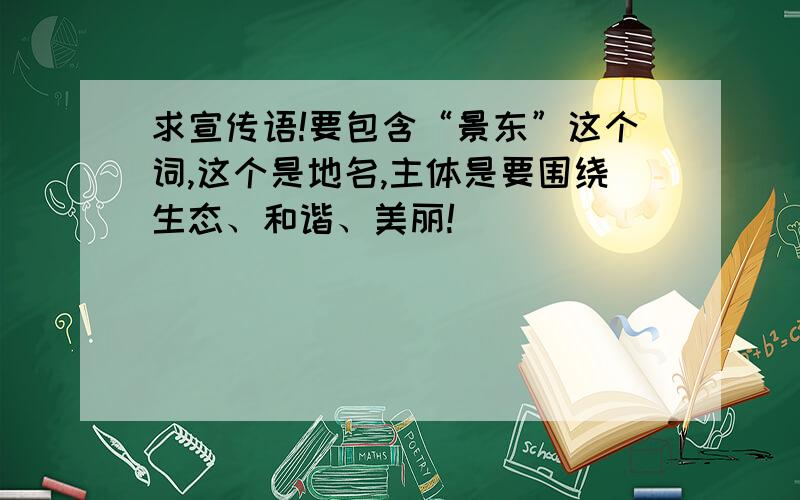 求宣传语!要包含“景东”这个词,这个是地名,主体是要围绕生态、和谐、美丽!