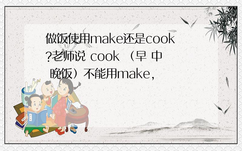 做饭使用make还是cook?老师说 cook （早 中 晚饭）不能用make,