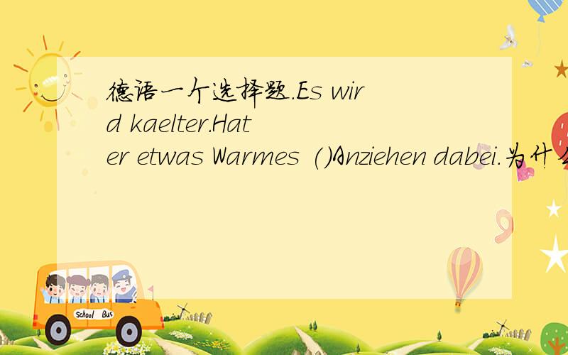 德语一个选择题.Es wird kaelter.Hat er etwas Warmes ()Anziehen dabei.为什么不用fuer,而用zum?