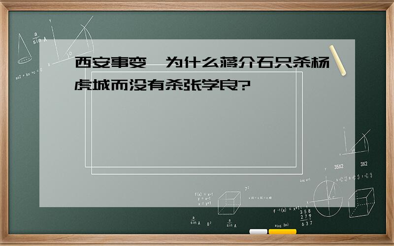 西安事变,为什么蒋介石只杀杨虎城而没有杀张学良?