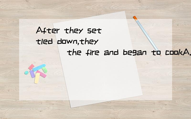 After they settled down,they___ the fire and began to cookA.lighted B.lit C.are lighting D.lightA or B 这两个不是一样的啊