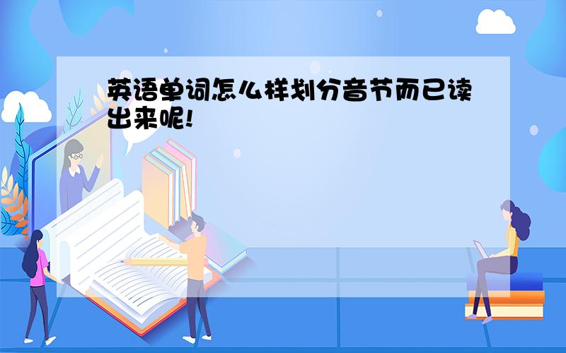 英语单词怎么样划分音节而已读出来呢!