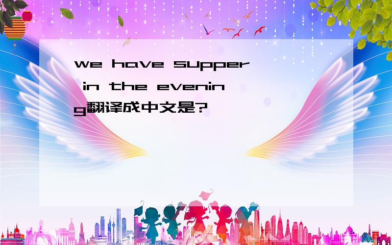 we have supper in the evening翻译成中文是?