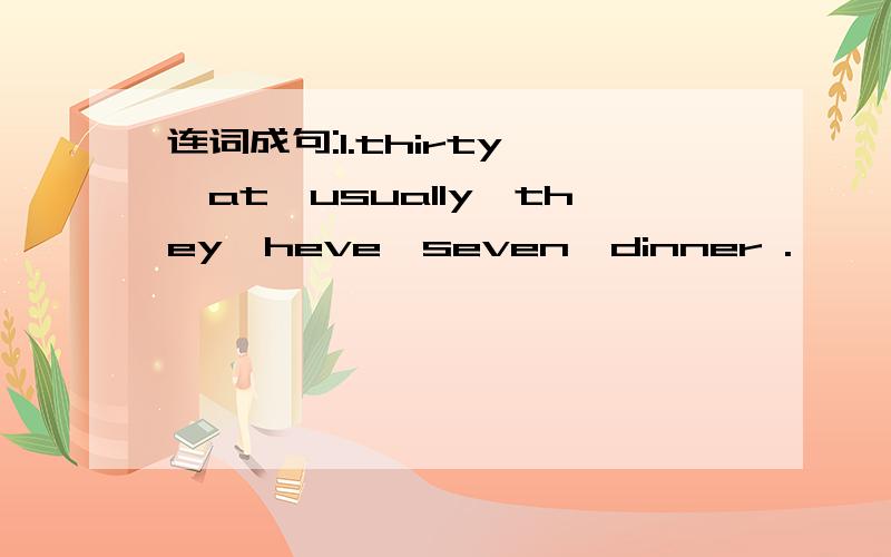 连词成句:1.thirty ,at,usually,they,heve,seven,dinner .