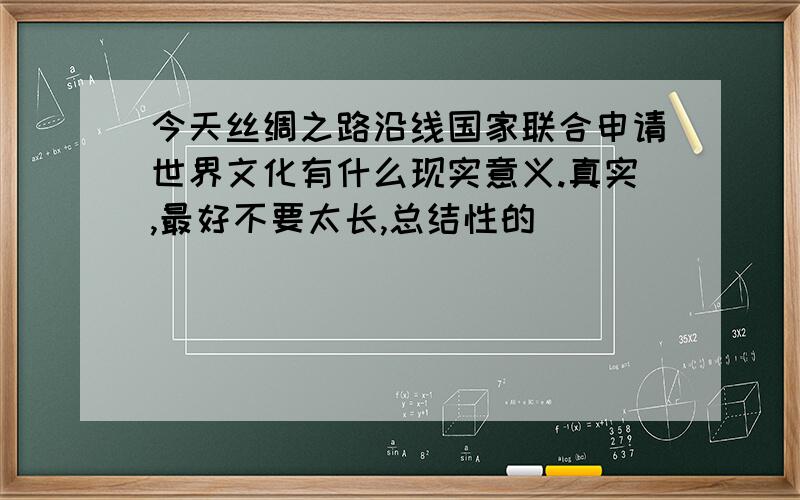 今天丝绸之路沿线国家联合申请世界文化有什么现实意义.真实,最好不要太长,总结性的