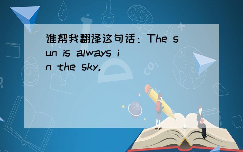 谁帮我翻译这句话：The sun is always in the sky.