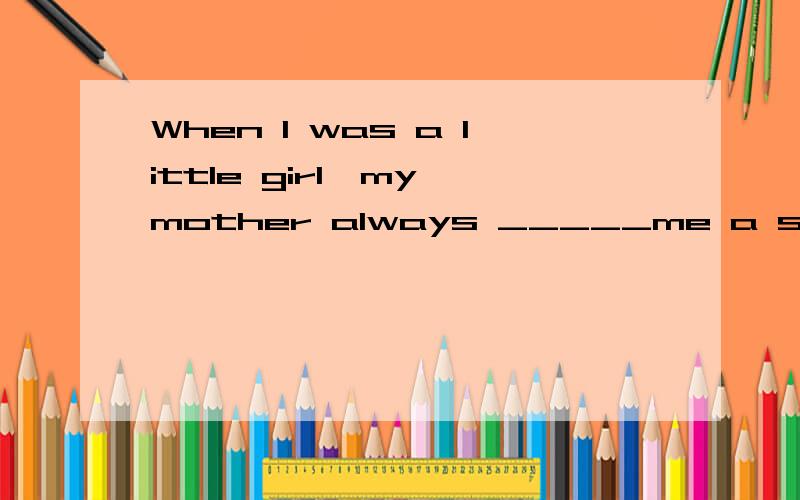 When I was a little girl,my mother always _____me a story.A.told                  B.spoke                  C.said