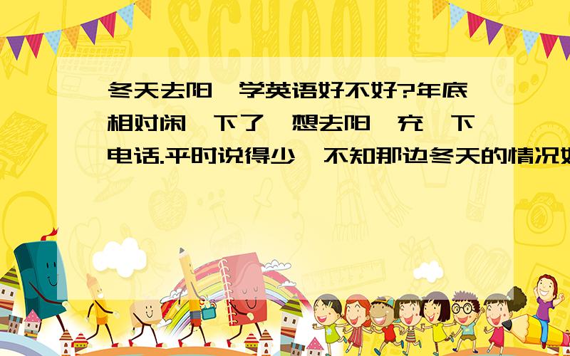 冬天去阳朔学英语好不好?年底相对闲一下了,想去阳朔充一下电话.平时说得少,不知那边冬天的情况如何?有了解的给点建议.