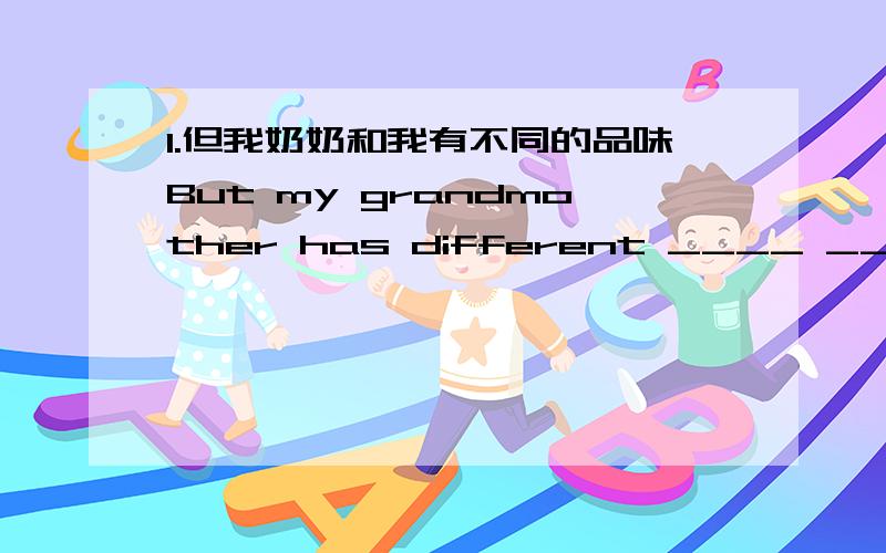 1.但我奶奶和我有不同的品味But my grandmother has different ____ ____ me.2.有时他会上学迟到He is late for school ____ ____.3.现代社会,广告无处不在In the modern,advertising ____ ____.4.请问“赚钱”这个短语怎么