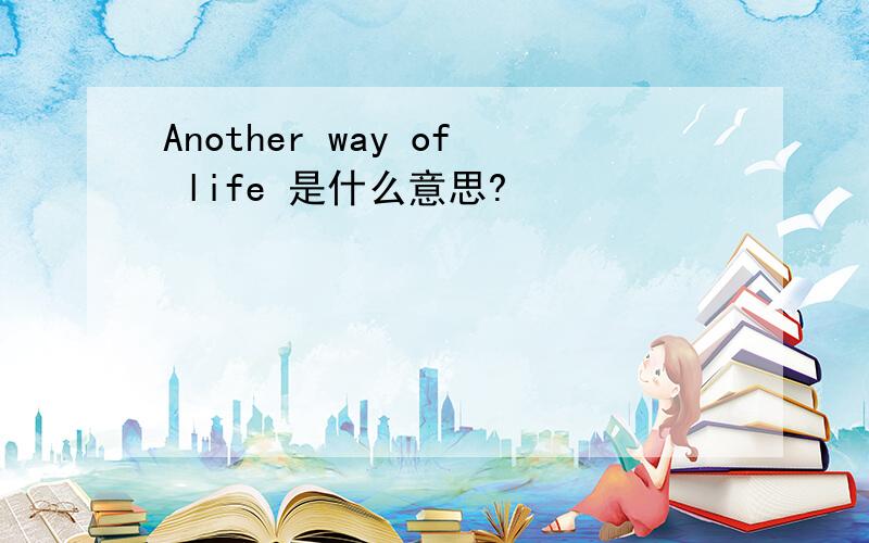 Another way of life 是什么意思?