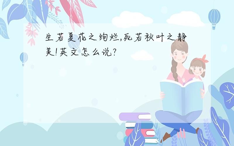 生若夏花之绚烂,死若秋叶之静美!英文怎么说?