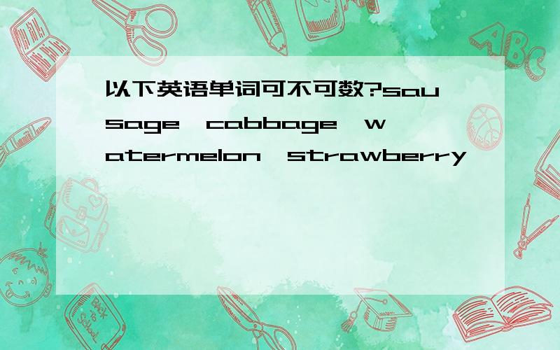 以下英语单词可不可数?sausage,cabbage,watermelon,strawberry