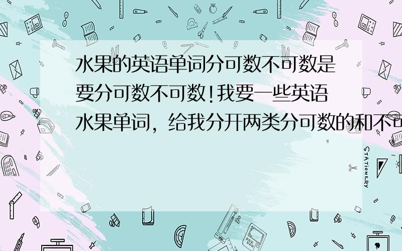 水果的英语单词分可数不可数是要分可数不可数!我要一些英语水果单词，给我分开两类分可数的和不可数的！