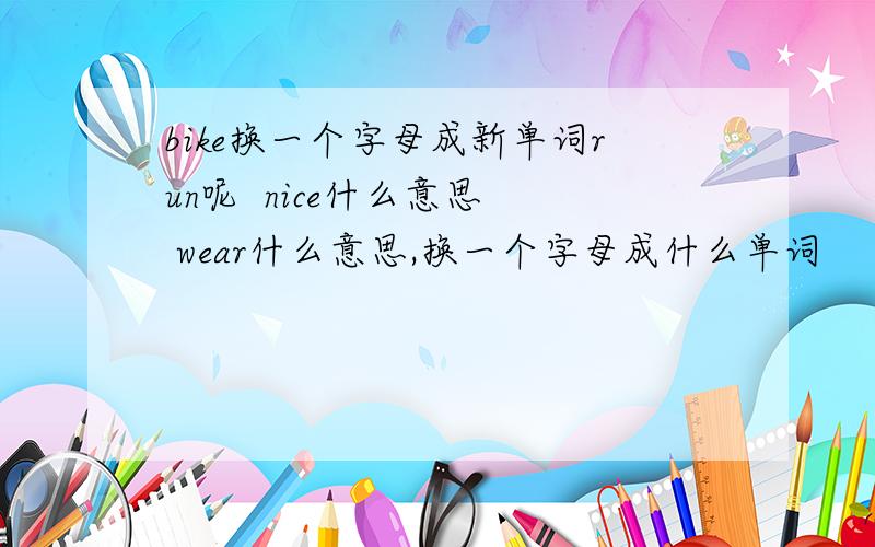 bike换一个字母成新单词run呢  nice什么意思  wear什么意思,换一个字母成什么单词