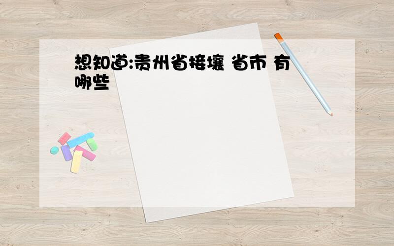 想知道:贵州省接壤 省市 有哪些