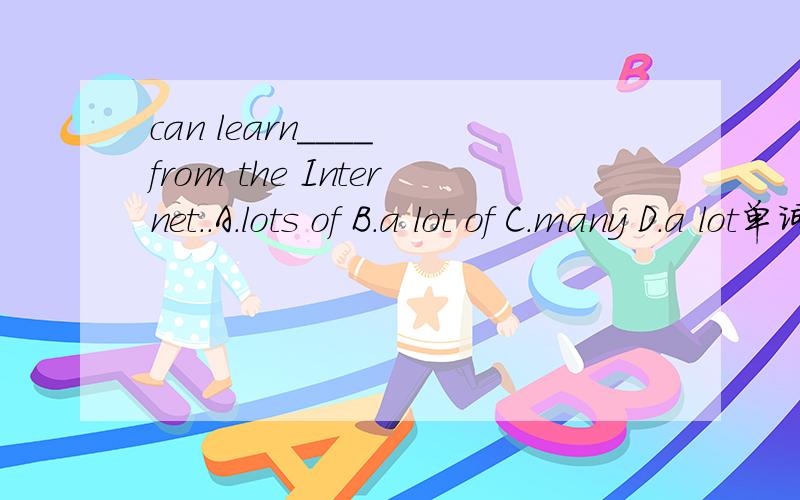 can learn____ from the Internet..A.lots of B.a lot of C.many D.a lot单词的适当形式填空：My ______(sister) hobby is travelling around the world.Nancy likes playing volleyball.(用surf the Internet改为选择疑问句)Mr Green is from Englan