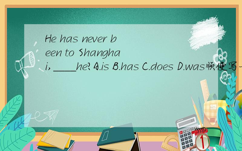 He has never been to Shanghai,____he?A.is B.has C.does D.was顺便写一下解题方法