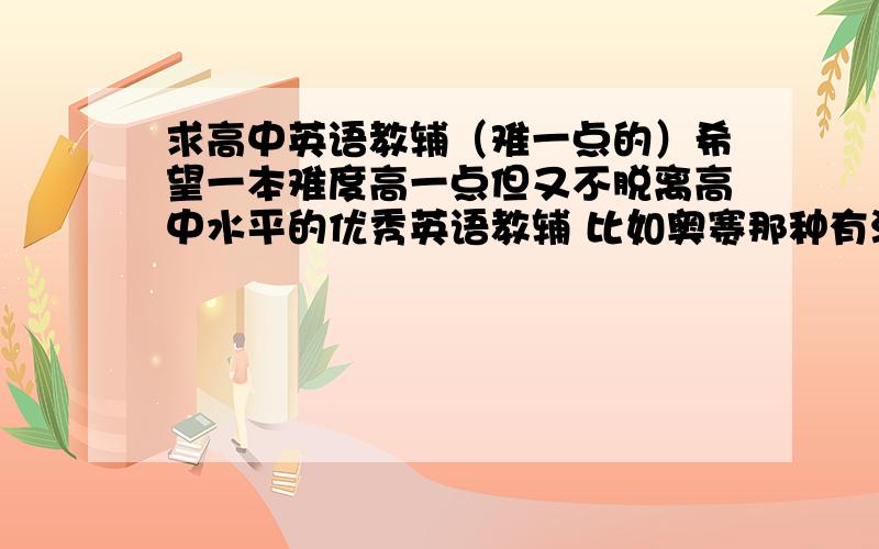 求高中英语教辅（难一点的）希望一本难度高一点但又不脱离高中水平的优秀英语教辅 比如奥赛那种有没有公认的比较好的?